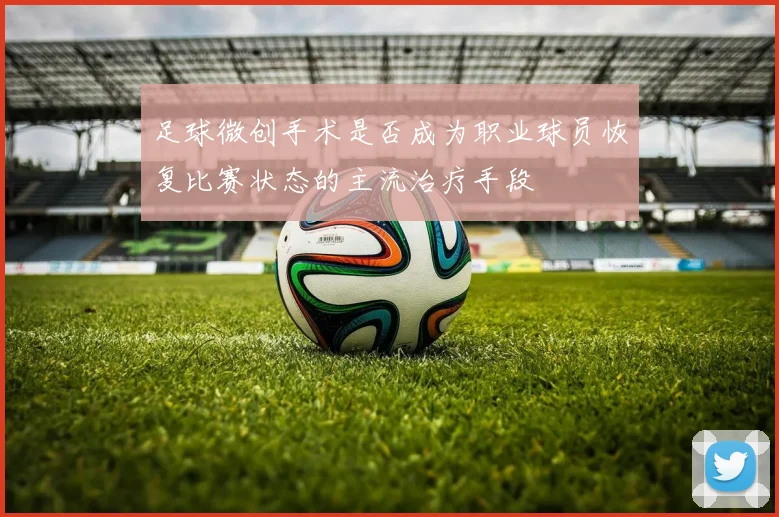 足球微创手术是否成为职业球员恢复比赛状态的主流治疗手段