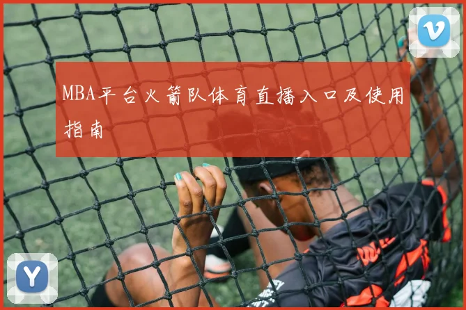 MBA平台火箭队体育直播入口及使用指南