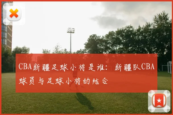 CBA新疆足球小将是谁：新疆队CBA球员与足球小将的结合