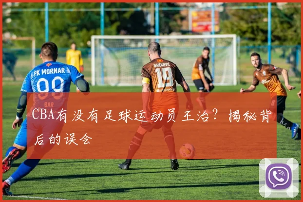 CBA有没有足球运动员王治？揭秘背后的误会